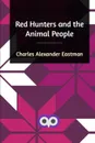 Red Hunters and the Animal People - Charles Alexander Eastman
