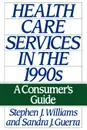 Health Care Services in the 1990s. A Consumer's Guide - Stephen Joseph Williams, Sandra J. Guerra