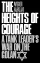 The Heights of Courage. A Tank Leader's War on the Golan - Avigdor Kahalani