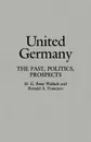 United Germany. The Past, Politics, Prospects - H. G. Peter Wallach, Ronald A. Francisco