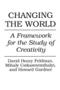 Changing the World. A Framework for the Study of Creativity - Mihaly Csikszentmihalyi, David Feldman, Howard Gardner