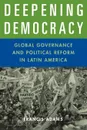 Deepening Democracy. Global Governance and Political Reform in Latin America - Francis Adams