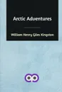 Arctic Adventures - William Henry Giles Kingston