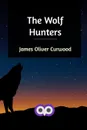 The Wolf Hunters - James Oliver Curwood