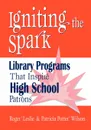 Igniting the Spark. Library Programs That Inspire High School Patrons - Roger Leslie, Patricia Potter Wilson