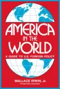 America in the World. A Guide to U.S. Foreign Policy - Irwin Wallace Jr