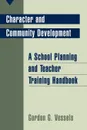 Character and Community Development. A School Planning and Teacher Training Handbook - Gordon G. Vessels