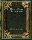 How I Found Livingstone - Henry M. Stanley