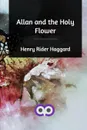 Allan and the Holy Flower - Henry Rider Haggard