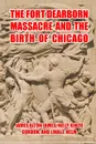 The Fort Dearborn Massacre and the Birth of Chicago - J. James, N. Gordon, L. Helm