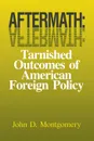 Aftermath. Tarnished Outcomes of American Foreign Policy - John D. Montgomery, Unknown