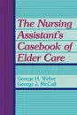 The Nursing Assistant's Casebook of Elder Care - George H. Weber, George J. McCall