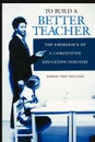 To Build a Better Teacher. The Emergence of a Competitive Education Industry - Robert Gray Holland