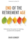 End of the Retirement Age. Embracing the pursuit of meaning, purpose and prosperity - David Kennedy