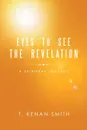 Eyes to See the Revelation. A Spiritual Journey - T. Kenan Smith