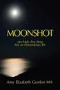 Moonshot. Aim High, Dive Deep Live an Extraordinary Life - Amy Elizabeth Gordon MA