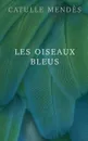 Les oiseaux bleus - Catulle Mendès