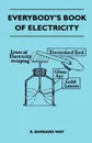 Everybody's Book Of Electricity - A First Introduction To The Principles Of Electricity And A Simple Explanation Of Modern Electrical Appliances And Machines - R. Barnard Way