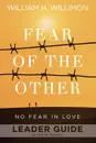 Fear of the Other Leader Guide. No Fear in Love - William H Willimon