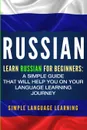 Russian. Learn Russian for Beginners: A Simple Guide that Will Help You on Your Language Learning Journey - Simple Language Learning