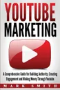 YouTube Marketing. A Comprehensive Guide for Building Authority, Creating Engagement and Making Money Through Youtube - Mark Smith