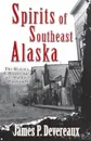 Spirits of Southeast Alaska. The History & Hauntings of Alaska's Panhandle - James P Devereaux