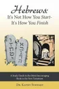 Hebrews. It's Not How You Start--It's How You Finish: A Study Guide to the Most Encouraging Book in the New Testament - Kathy Stewart