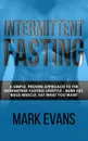 Intermittent Fasting. A Simple, Proven Approach to the Intermittent Fasting Lifestyle - Burn Fat, Build Muscle, Eat What You Want (Volume 1) - Mark Evans