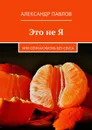 Это не Я. или сочная жизнь без секса - Павлов Александр