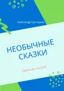 Необычные сказки - Александр Григорьев