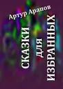 Сказки для избранных - Артур Арапов