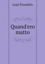 Quand'ero matto - Luigi Pirandello