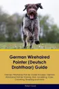 German Wirehaired Pointer (Deutsch Drahthaar) Guide German Wirehaired Pointer Guide Includes. German Wirehaired Pointer Training, Diet, Socializing, Care, Grooming, Breeding and More - Robert Grant
