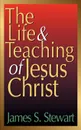 The Life and Teaching of Jesus Christ - James S. Stewart