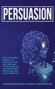 Persuasion. How to Analyze People and Influence Them with Methods of Persuasion by Learning Simple Psychology and Human Behavior - Timothy Willink, Advanced Psychology Academy