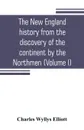The New England history from the discovery of the continent by the Northmen, A.D. 986, to the period when the colonies declared their independence, A.D. 1776 (Volume I) - Charles Wyllys Elliott