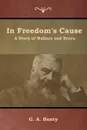 In Freedom's Cause. A Story of Wallace and Bruce - G. A. Henty