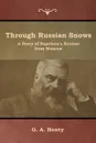 Through Russian Snows. A Story of Napoleon's Retreat from Moscow - G. A. Henty