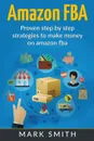 Amazon FBA. Beginners Guide - Proven Step By Step Strategies to Make Money On Amazon - Mark Smith