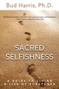 Sacred Selfishness. A Guide to Living a Life of Substance - Ph.D. Bud Harris