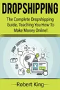 Dropshipping. The complete dropshipping guide, teaching you how to make money online! - Robert King