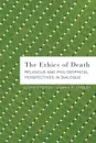 The Ethics of Death. Religious and Philosophical Perspectives in Dialogue - Dennis R. Cooley, Lloyd Steffen