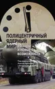 Полицентричный ядерный мир: вызовы и новые возможности - под ред. А. Арбатова, В. Дворкина