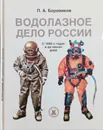 Водолазное дело России. С 1930-х годов и до наших дней - Боровиков П. А.