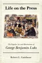 Life on the Press. The Popular Art and Illustrations of George Benjamin Luks - Robert L. Gambone