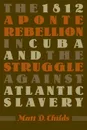 The 1812 Aponte Rebellion in Cuba and the Struggle against Atlantic Slavery - Matthew D. Childs