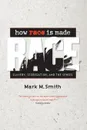 How Race Is Made. Slavery, Segregation, and the Senses - Mark M. Smith