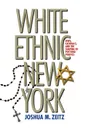 White Ethnic New York. Jews, Catholics, and the Shaping of Postwar Politics - Joshua M. Zeitz