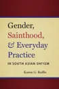 Gender, Sainthood, and Everyday Practice in South Asian Shi'ism - Karen G. Ruffle