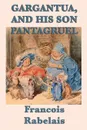 Gargantua, and His Son Pantagruel - Francois Rabelais